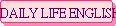 DAILY LIFE ENGLISH