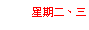 文字方塊: 星期二、三